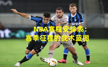 NBA赛程安排表：赛季征程的战术蓝图