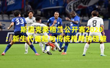 斯诺克英格兰公开赛2020：新生代崛起与传统格局的碰撞