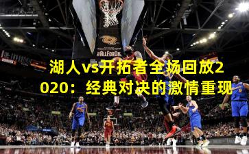 湖人vs开拓者全场回放2020：经典对决的激情重现