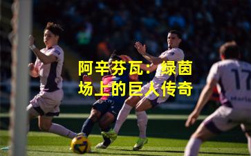 阿辛芬瓦：绿茵场上的巨人传奇