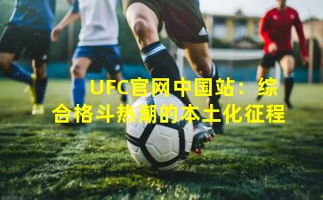  UFC官网中国站：综合格斗热潮的本土化征程